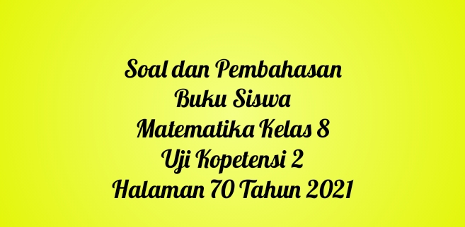 Soal dan Pembahasan Buku Siswa Mateematika Kelas 8 UJji Kopetensi 2 Halaman 70 Tahun 2021