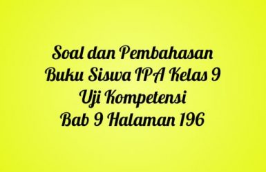 soal dan pembahasan buku siswa IPA kelas 9 uji kopetensi bab 9 halaman 196